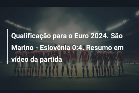 Qualificação para o Euro 2024. São Marino – Eslovênia 0:4. Resumo em vídeo da partida