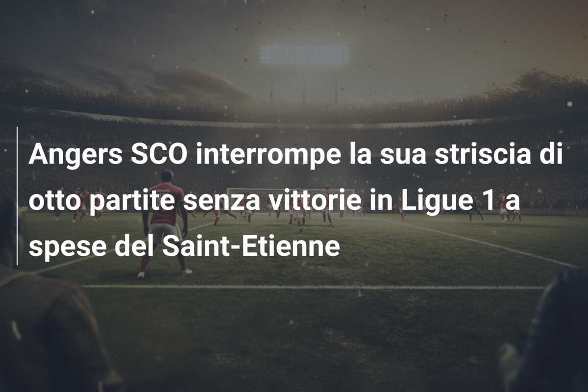 Angers SCO interrompe la sua striscia di otto partite senza vittorie in Ligue 1 a spese del Saint-Etienne