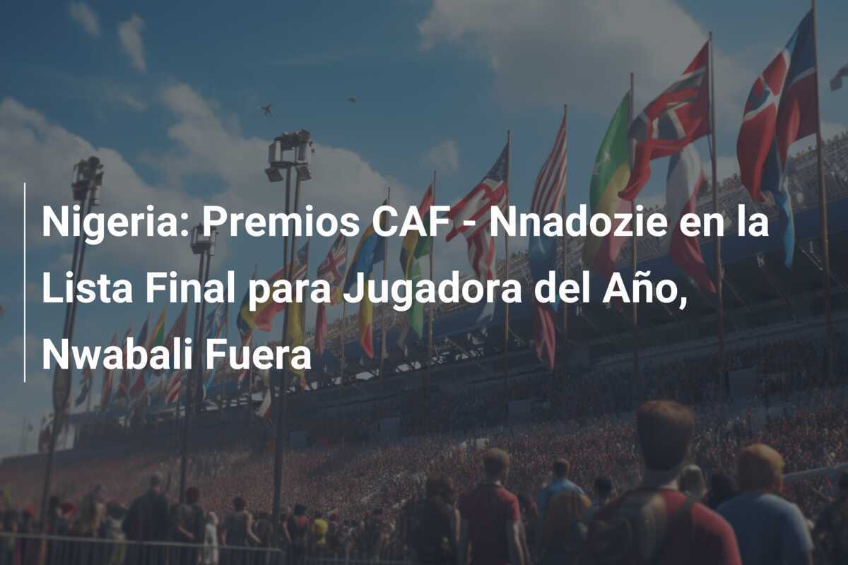 Nigeria: Premios CAF - Nnadozie en la Lista Final para Jugadora del Año, Nwabali Fuera
