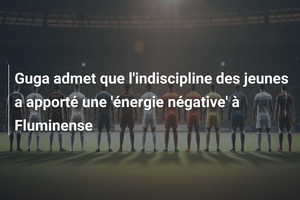 Guga admet que l’indiscipline des jeunes a apporté une ‘énergie négative’ à Fluminense
