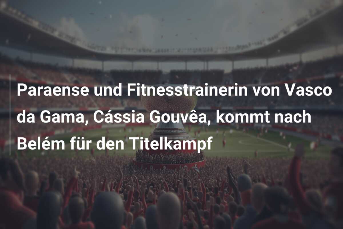 Paraense und Fitnesstrainerin von Vasco da Gama, Cássia Gouvêa, kommt nach Belém für den Titelkampf