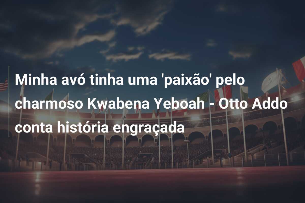 Minha avó tinha uma 'paixão' pelo charmoso Kwabena Yeboah - Otto Addo conta história engraçada