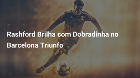 Rashford Brilha com Dobradinha no Barcelona Triunfo