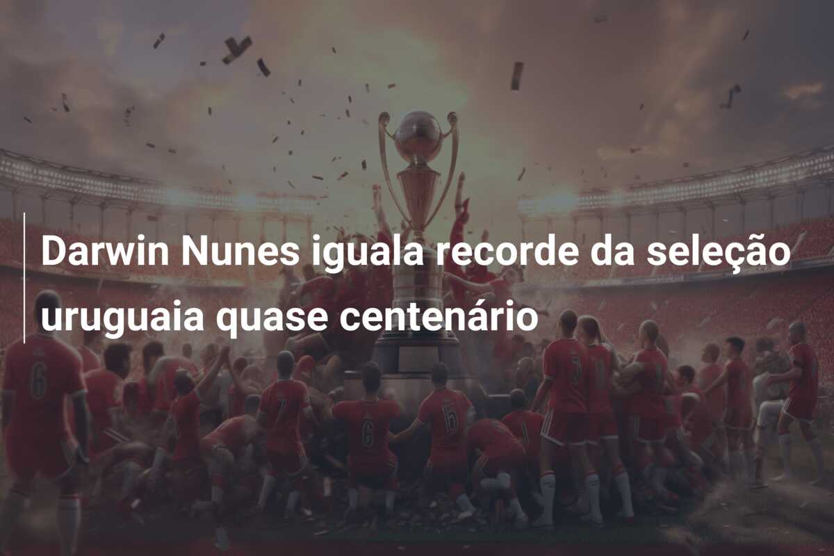 Darwin Nunes iguala recorde da seleção uruguaia quase centenário
