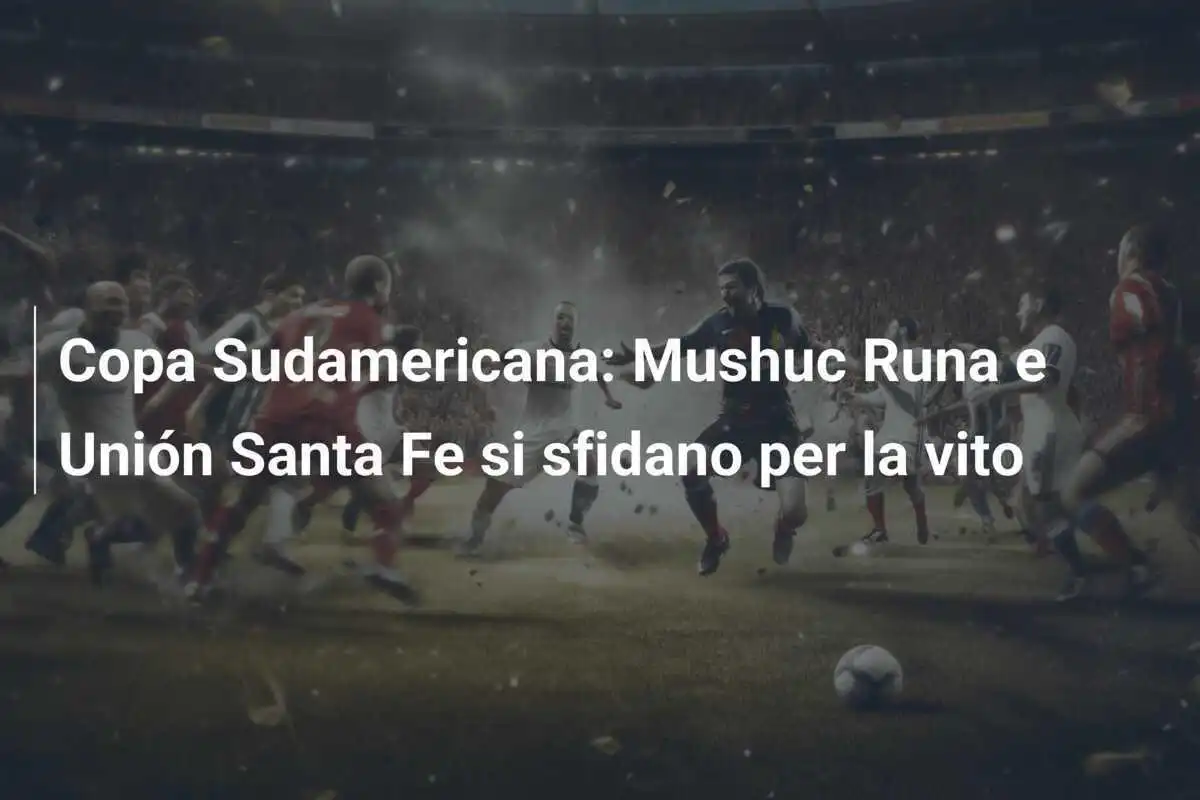 Copa Sudamericana: Mushuc Runa e Unión Santa Fe si sfidano per la vito