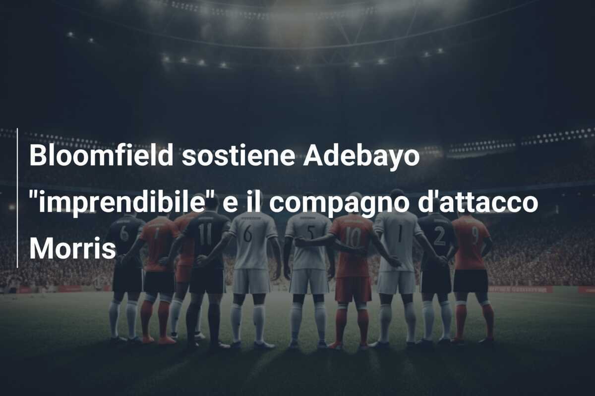 Bloomfield sostiene Adebayo "imprendibile" e il compagno d'attacco Morris