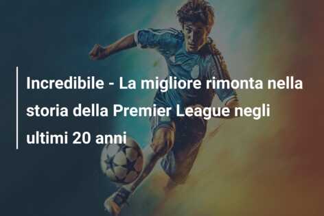Incredibile – La migliore rimonta nella storia della Premier League negli ultimi 20 anni