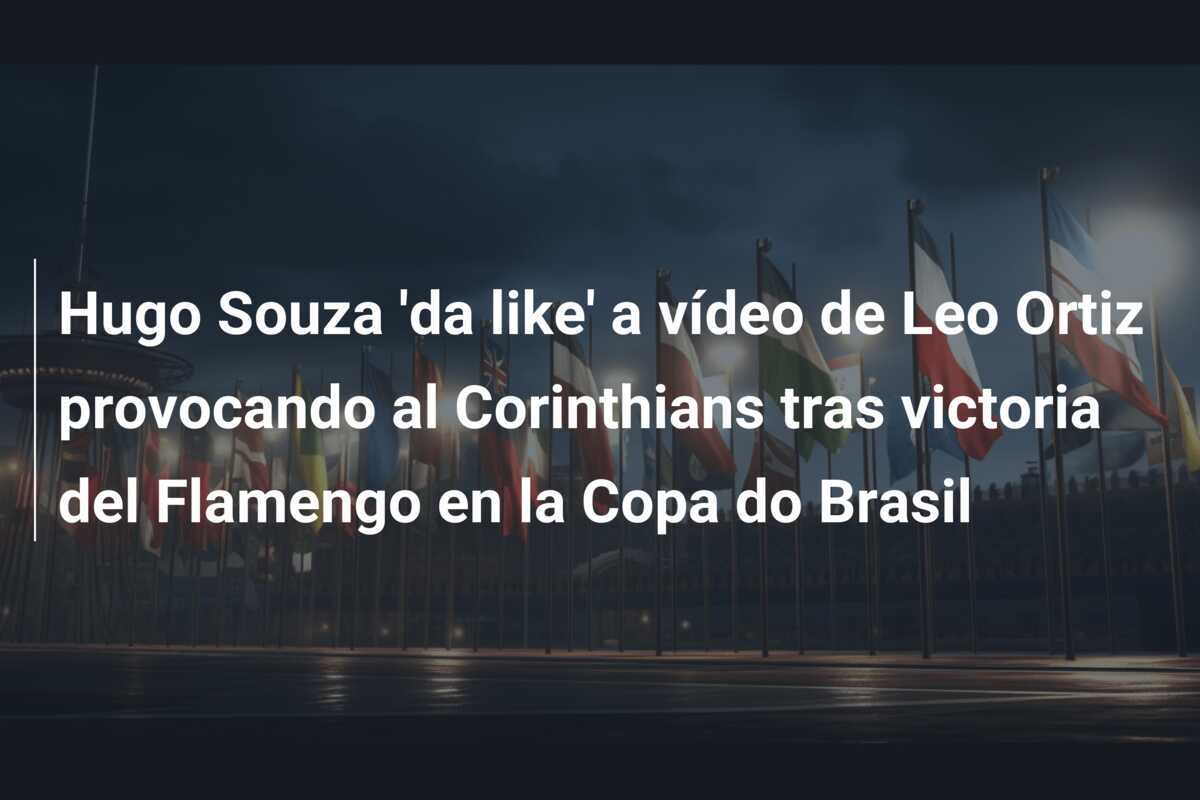 Hugo Souza 'da like' a vídeo de Leo Ortiz provocando al Corinthians tras victoria del Flamengo en la Copa do Brasil