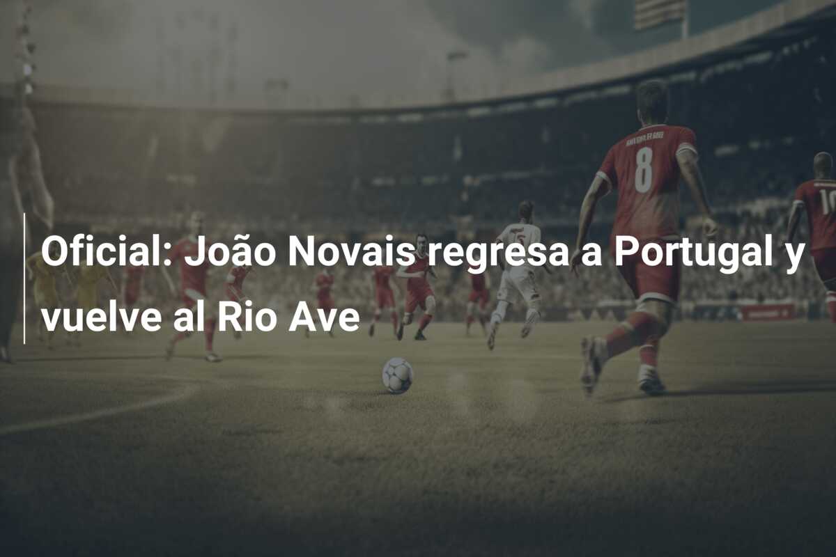Oficial: João Novais regresa a Portugal y vuelve al Rio Ave
