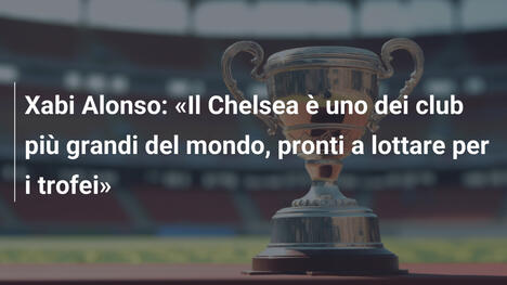 Xabi Alonso: «Il Chelsea è uno dei club più grandi del mondo, pronti a lottare per i trofei»