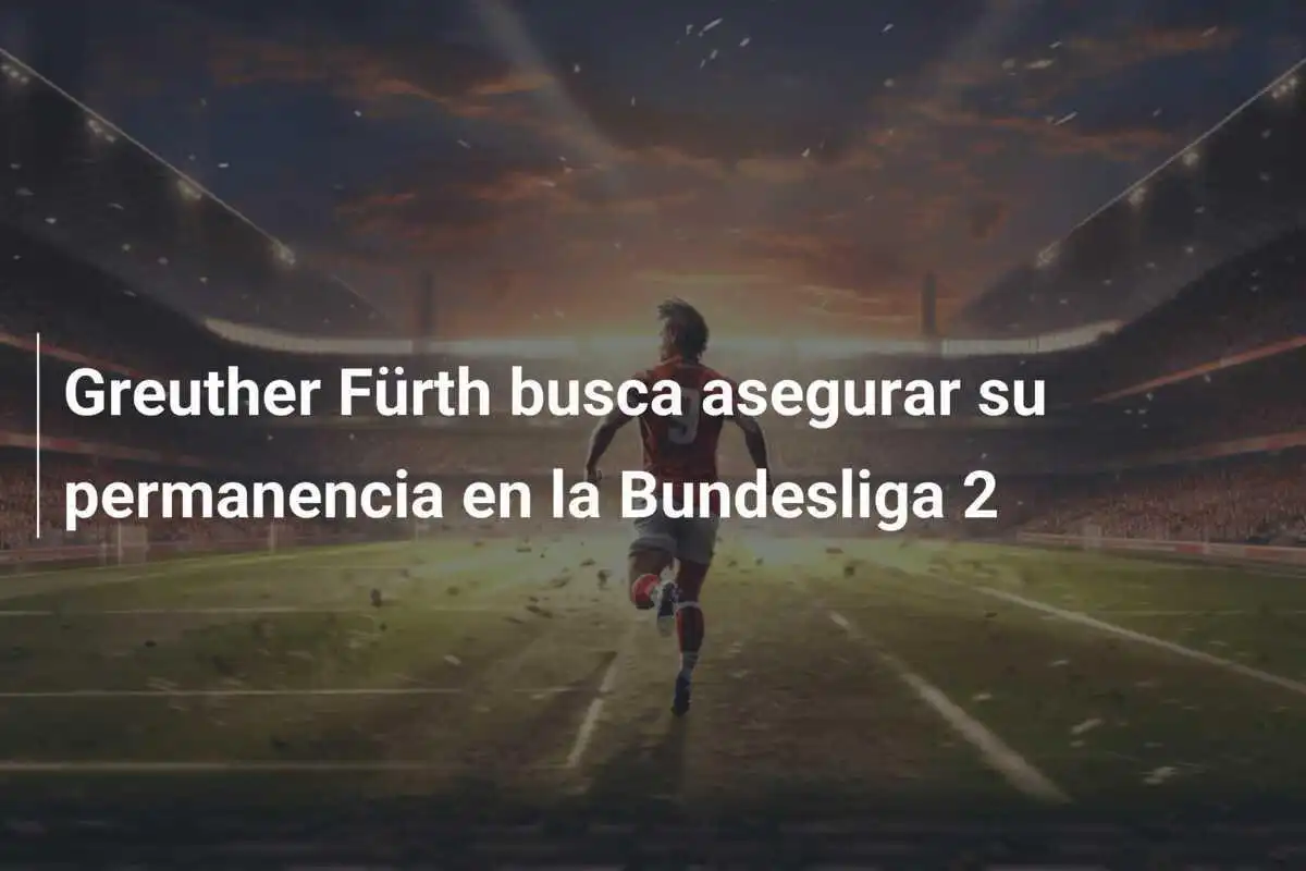 Greuther Fürth busca asegurar su permanencia en la Bundesliga 2
