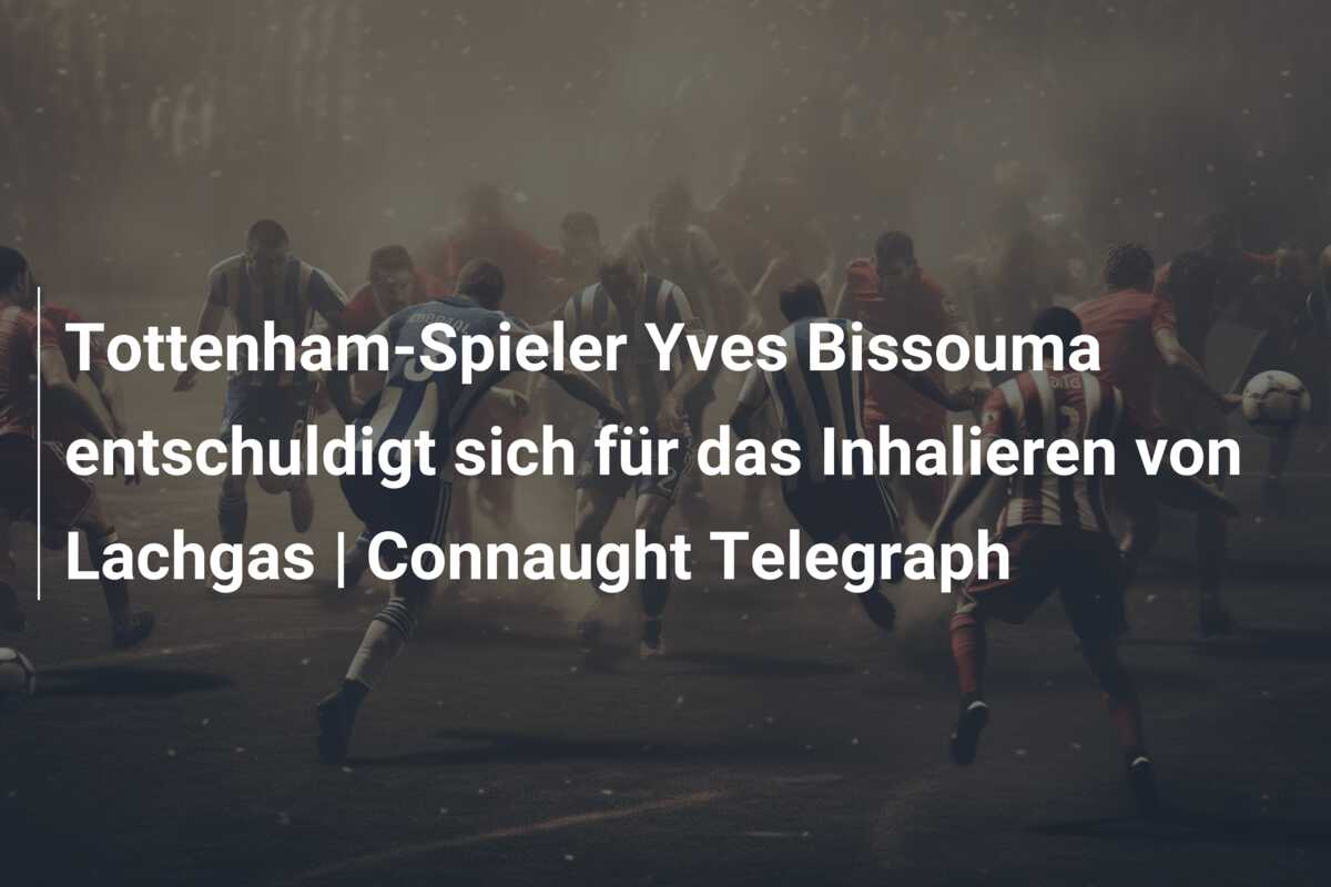 Tottenham-Spieler Yves Bissouma entschuldigt sich für das Inhalieren von Lachgas | Connaught Telegraph