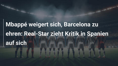 Mbappé weigert sich, Barcelona zu ehren: Real-Star zieht Kritik in Spanien auf sich