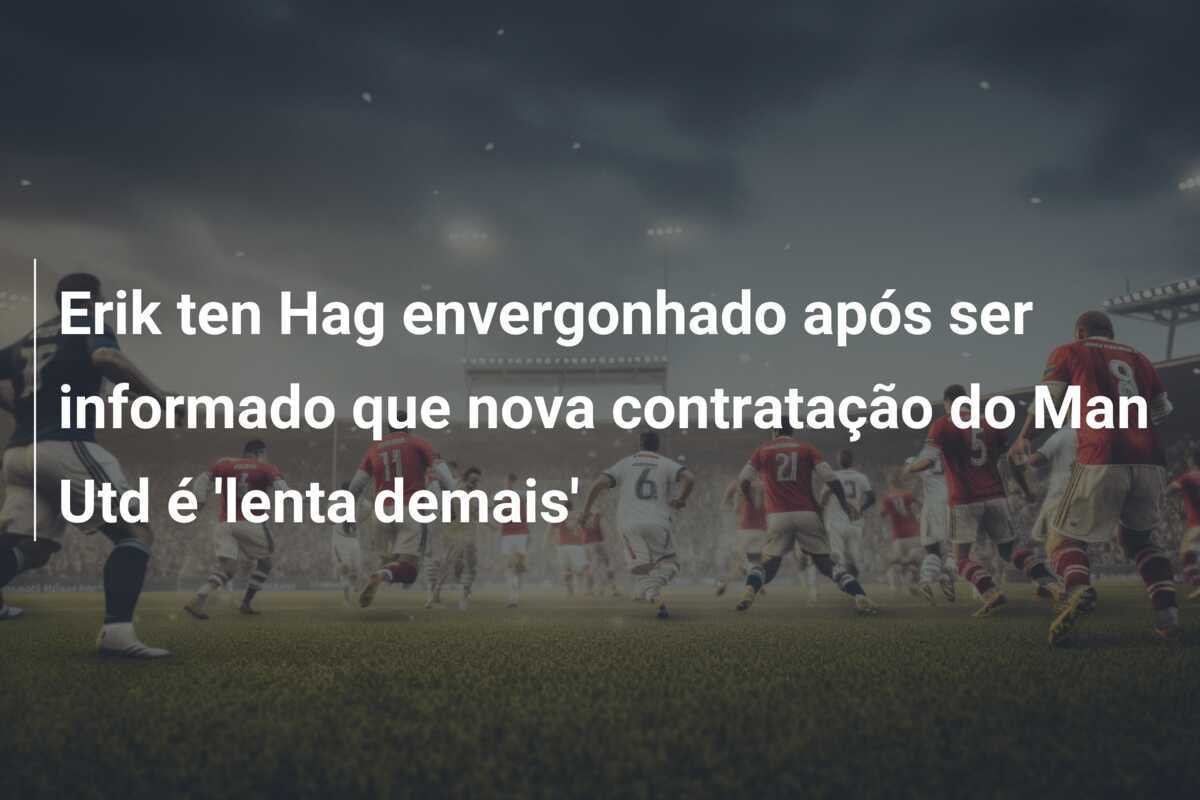 Erik ten Hag envergonhado após ser informado que nova contratação do Man Utd é 'lenta demais'