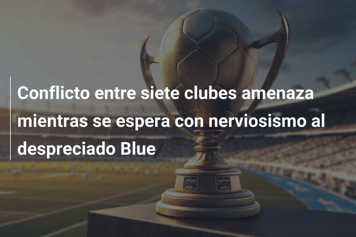 Conflicto entre siete clubes amenaza mientras se espera con nerviosismo al despreciado Blue