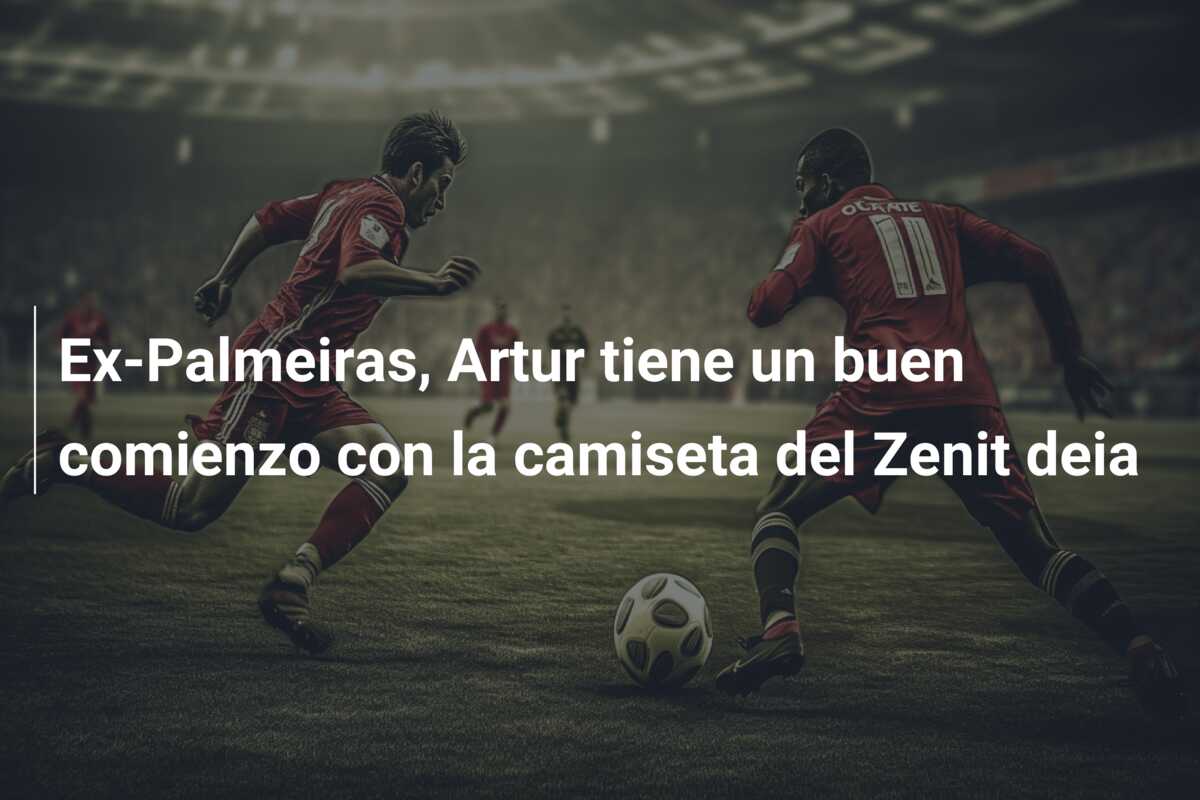 Ex-Palmeiras, Artur tiene un buen comienzo con la camiseta del Zenit deia