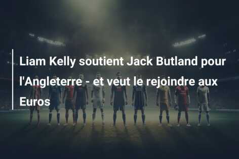 Liam Kelly soutient Jack Butland pour l’Angleterre – et veut le rejoindre aux Euros