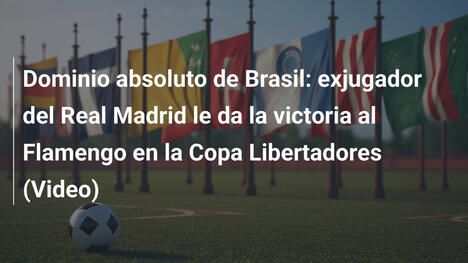 Dominio absoluto de Brasil: exjugador del Real Madrid le da la victoria al Flamengo en la Copa Libertadores (Video)