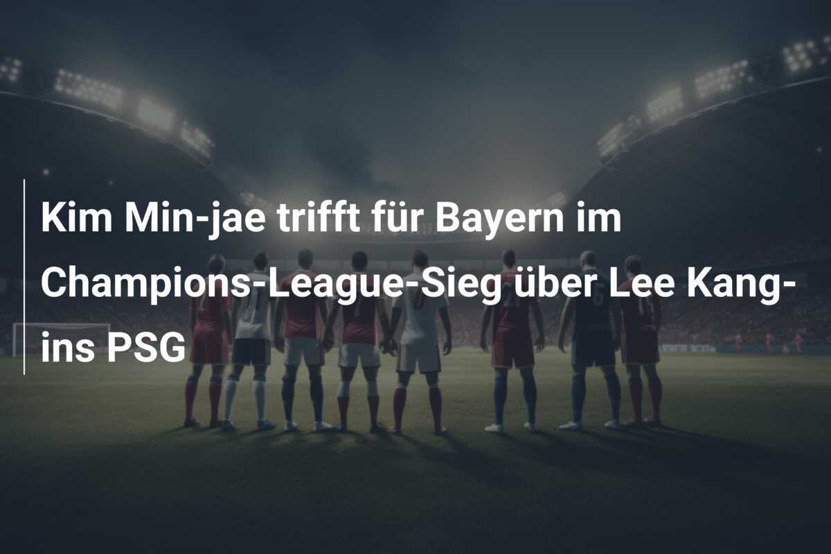 Kim Min-jae trifft für Bayern im Champions-League-Sieg über Lee Kang-ins PSG