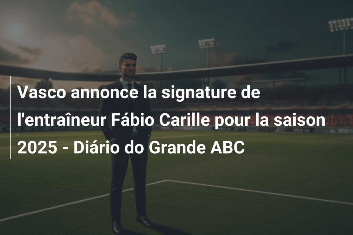 Vasco annonce la signature de l'entraîneur Fábio Carille pour la saison 2025 - Diário do Grande ABC