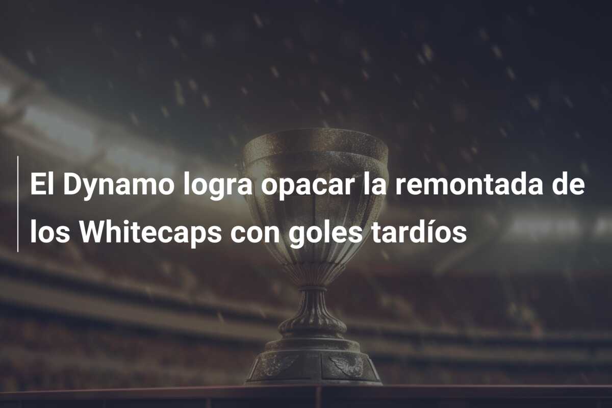 El Dynamo logra opacar la remontada de los Whitecaps con goles tardíos