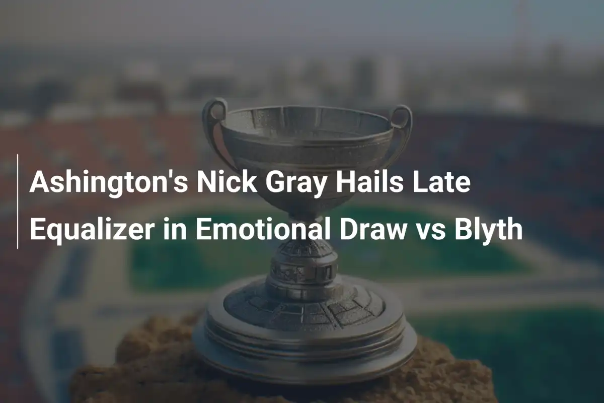 Ashington's Nick Gray Hails Late Equalizer in Emotional Draw vs Blyth
