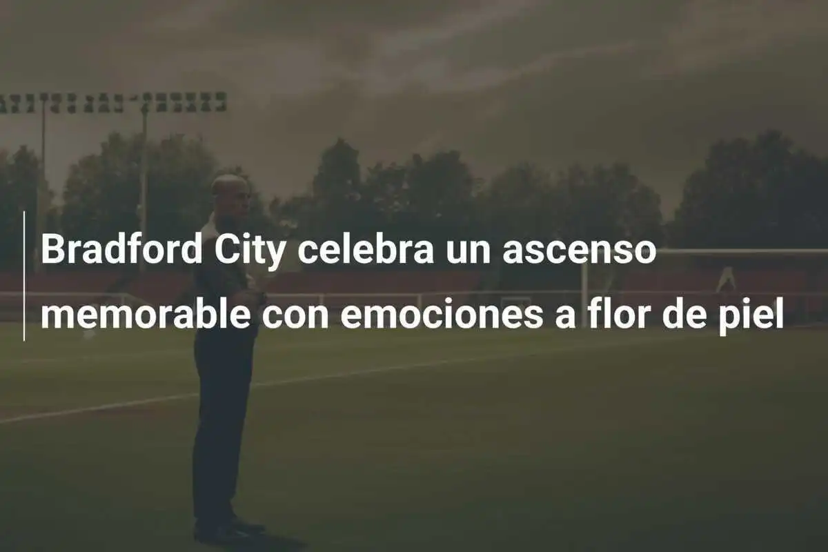 Bradford City celebra un ascenso memorable con emociones a flor de piel