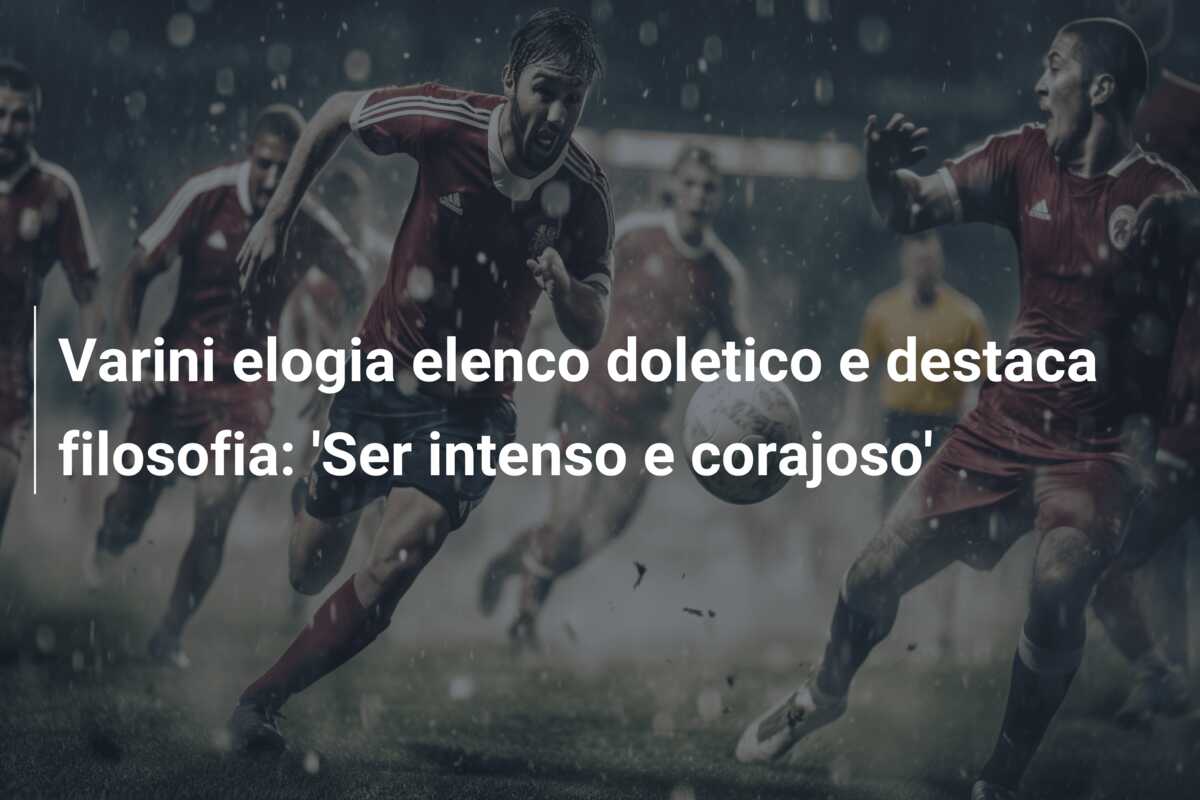 Varini elogia elenco doletico e destaca filosofia: ‘Ser intenso e corajoso’