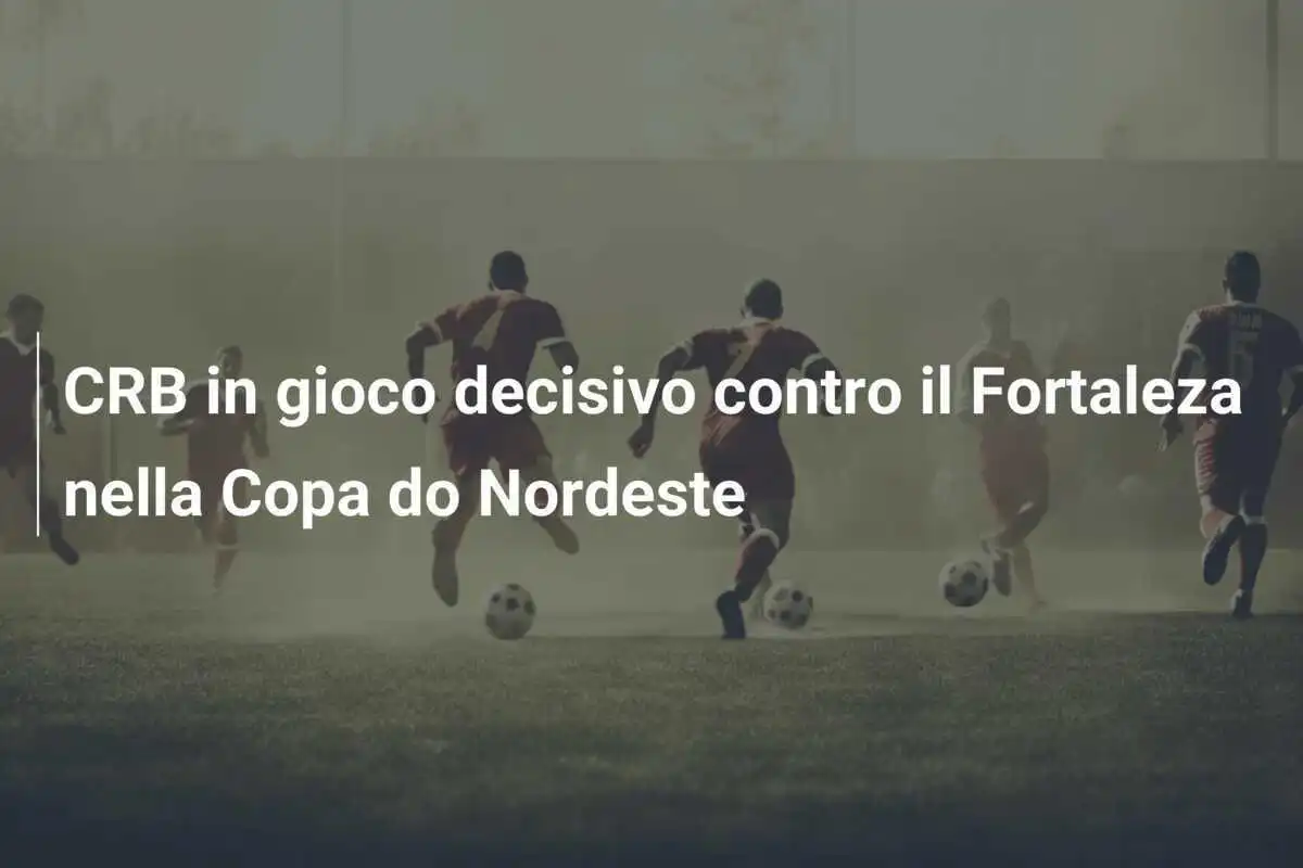 CRB in gioco decisivo contro il Fortaleza nella Copa do Nordeste