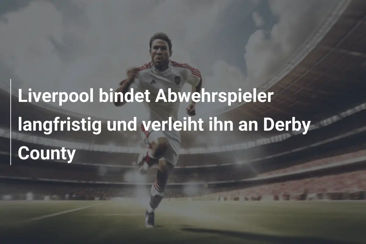 Liverpool bindet Abwehrspieler langfristig und verleiht ihn an Derby County
