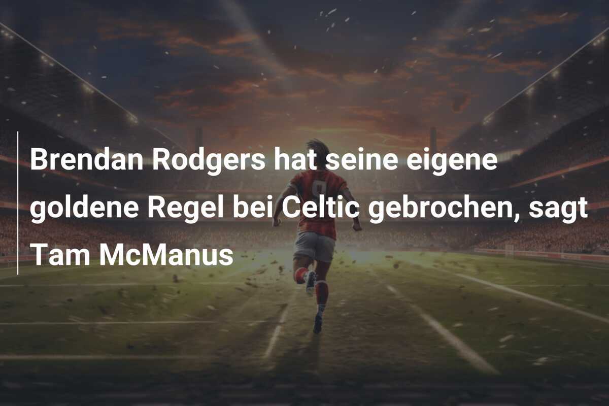 Brendan Rodgers hat seine eigene goldene Regel bei Celtic gebrochen, sagt Tam McManus