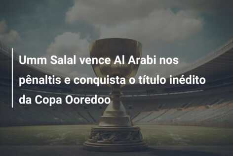 Umm Salal vence Al Arabi nos pênaltis e conquista o título inédito da Copa Ooredoo