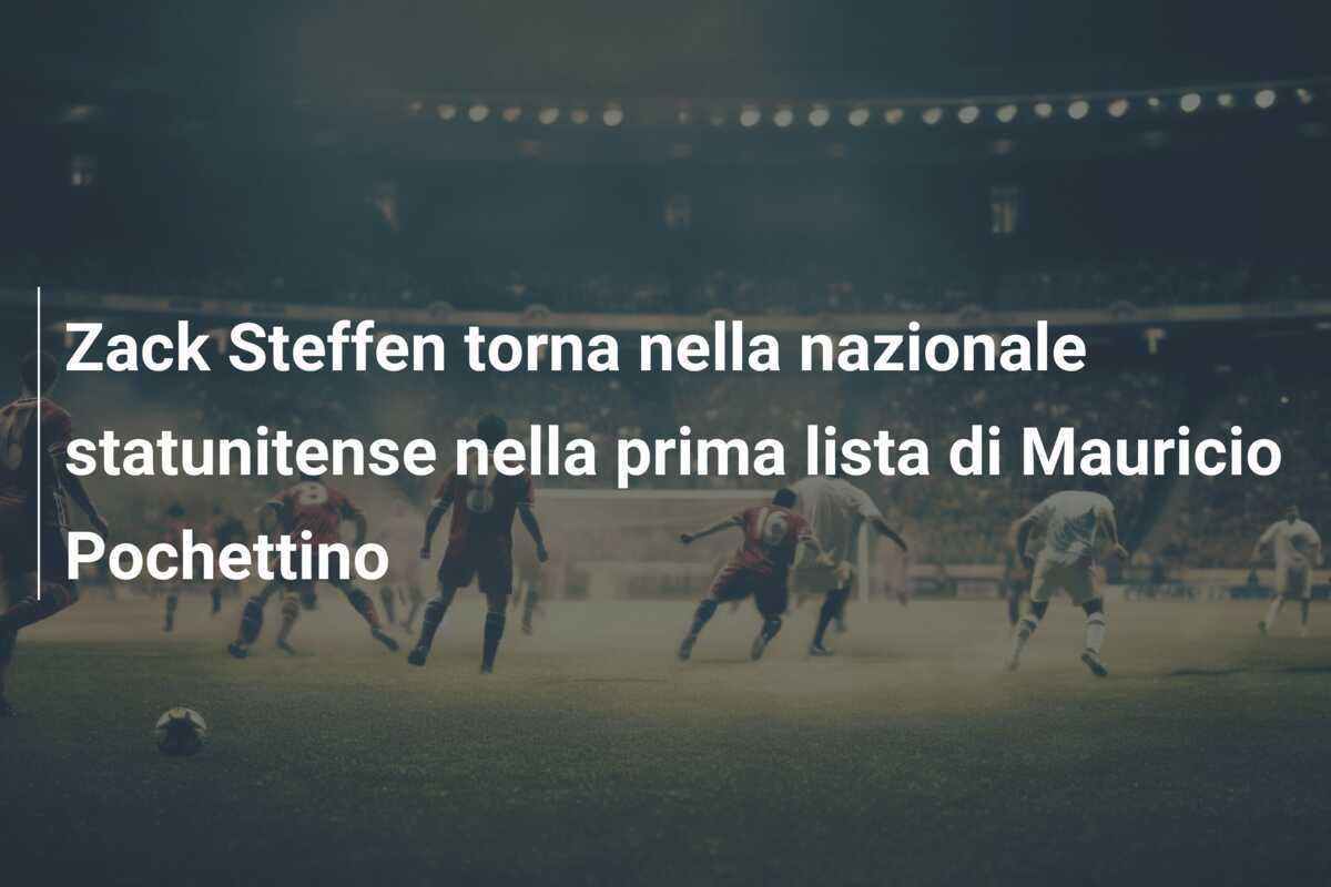 Zack Steffen torna nella nazionale statunitense nella prima lista di Mauricio Pochettino