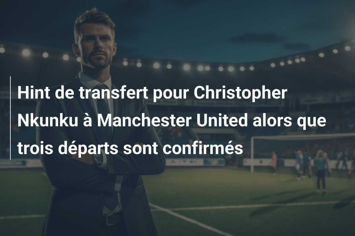 Hint de transfert pour Christopher Nkunku à Manchester United alors que trois départs sont confirmés