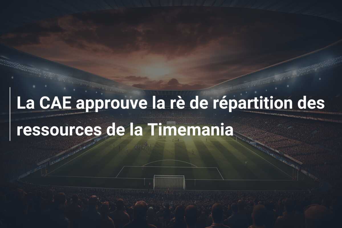 La CAE approuve la rè de répartition des ressources de la Timemania