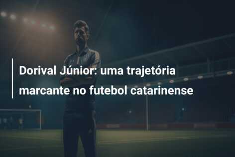 Dorival Júnior: uma trajetória marcante no futebol catarinense