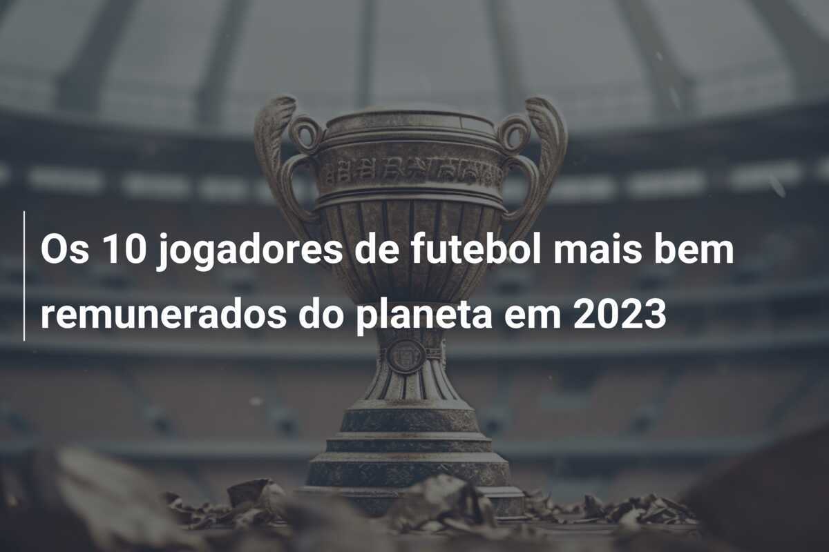 Os 10 jogadores de futebol mais bem remunerados do planeta em 2023