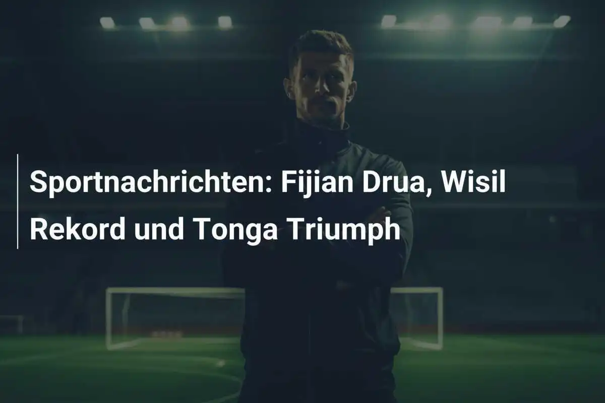 Sportnachrichten: Fijian Drua, Wisil Rekord und Tonga Triumph