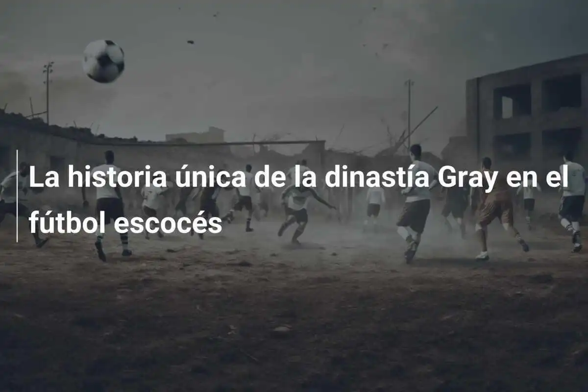 La historia única de la dinastía Gray en el fútbol escocés