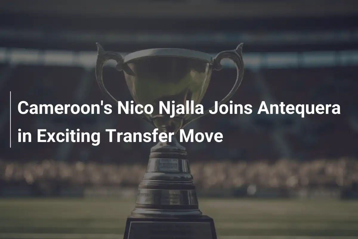 Spannender Transfer: Kameruns Nico Njalla wechselt zu Antequera