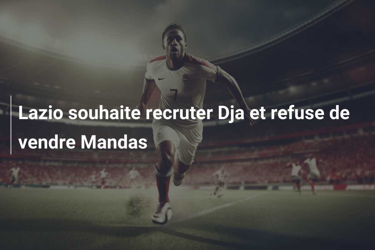 Lazio souhaite recruter Dja et refuse de vendre Mandas