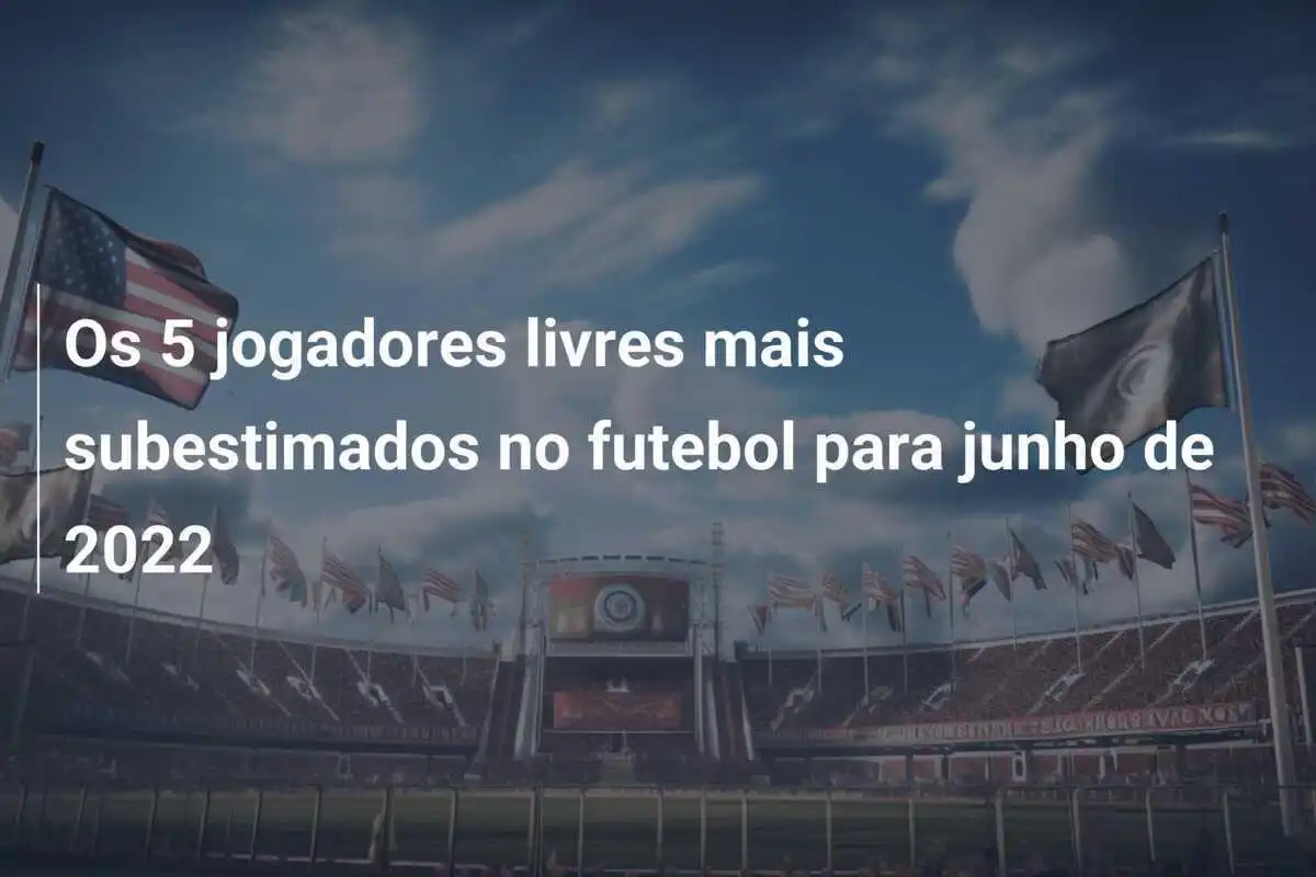 Os 5 jogadores livres mais subestimados no futebol para junho de 2022