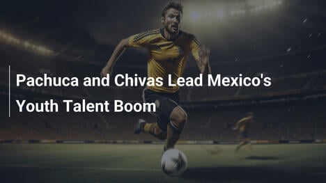 Pachuca und Chivas führen Mexikos Jugendtalent-Boom an