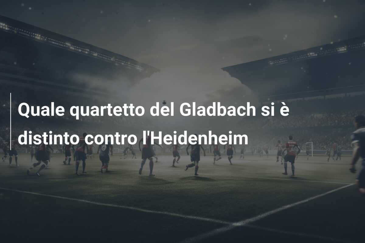 Quale quartetto del Gladbach si è distinto contro l'Heidenheim