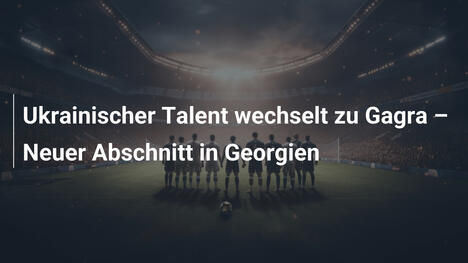 Ukrainischer Talent wechselt zu Gagra – Neuer Abschnitt in Georgien