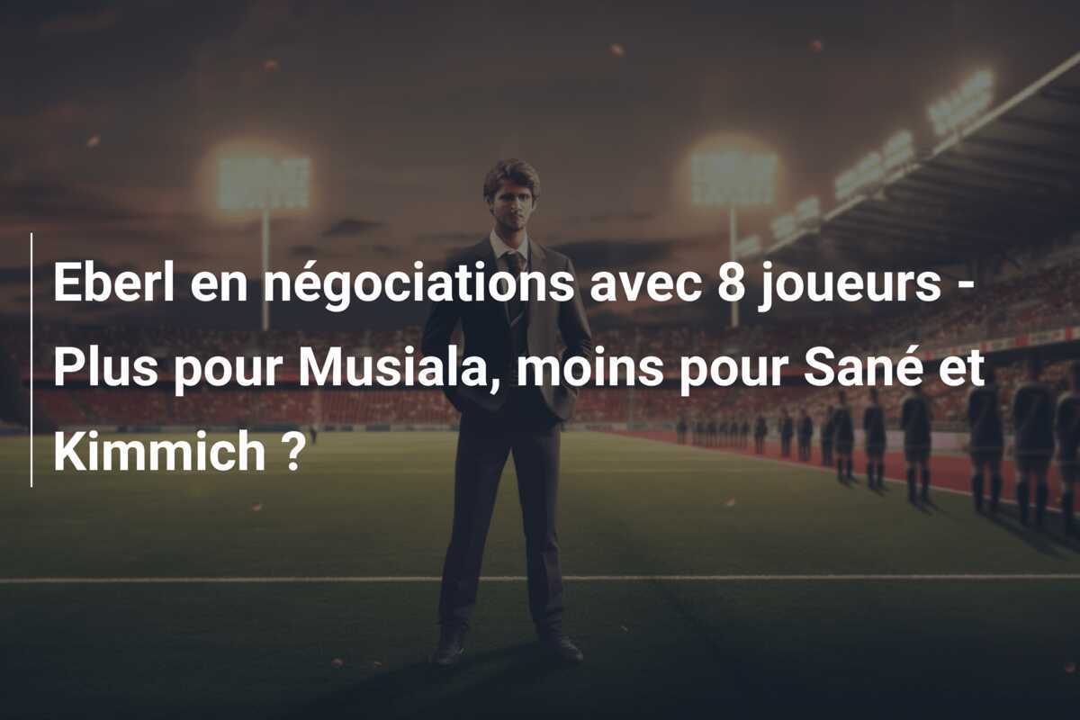 Eberl en négociations avec 8 joueurs - Plus pour Musiala, moins pour Sané et Kimmich ?