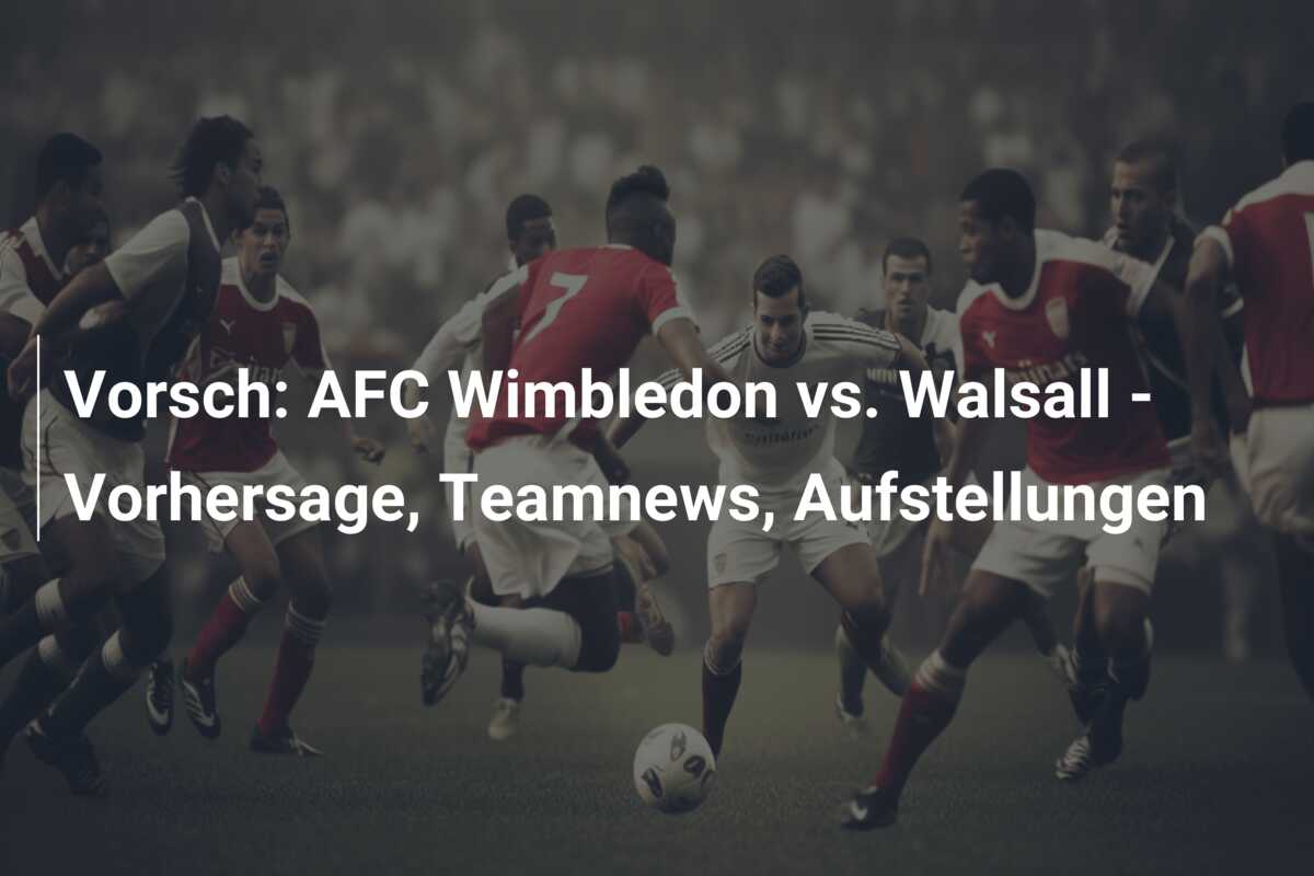 Vorsch: AFC Wimbledon vs. Walsall – Vorhersage, Teamnews, Aufstellungen