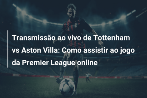Transmissão ao vivo de Tottenham vs Aston Villa: Como assistir ao jogo da  Premier League online 