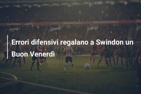 Errori difensivi regalano a Swindon un Buon Venerdì