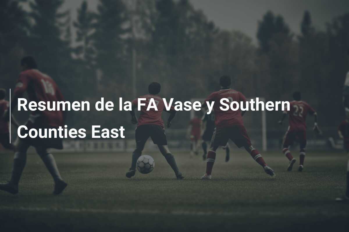 Resumen de la FA Vase y Southern Counties East